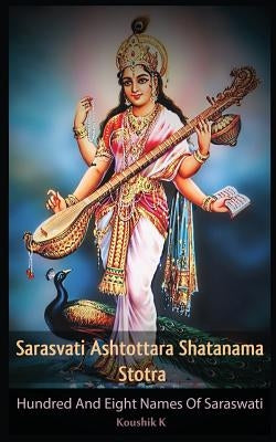 Sarasvati Ashtottara Shatanama Stotra: Hundred and Eight Names of Sarasvati by K, Koushik