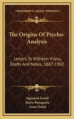 The Origins Of Psycho-Analysis: Letters To Wilhelm Fliess, Drafts And Notes, 1887-1902 by Freud, Sigmund
