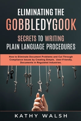 Eliminating the Gobbledygook - Secrets to Writing Plain Language Procedures by Walsh, Kathy