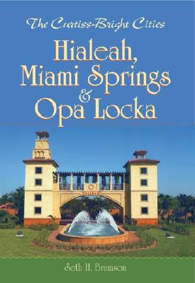 The Curtiss-Bright Cities:: Hialeah, Miami Springs & Opa Locka by Bramson, Seth H.