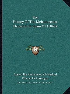 The History Of The Mohammedan Dynasties In Spain V1 (1840) by Al-Makkari, Ahmed Ibn Mohammed