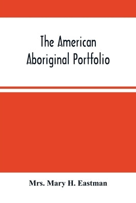 The American Aboriginal Portfolio by Mary H. Eastman