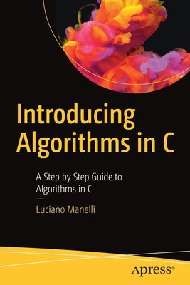 Introducing Algorithms in C: A Step by Step Guide to Algorithms in C by Manelli, Luciano