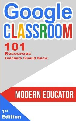Google Classroom: 101 Resources Teachers Should Know by Educator, Modern