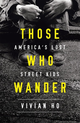 Those Who Wander: America's Lost Street Kids by Ho, Vivian