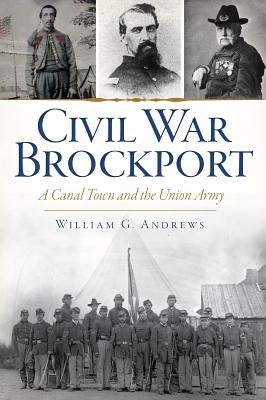 Civil War Brockport:: A Canal Town and the Union Army by Andrews, William G.