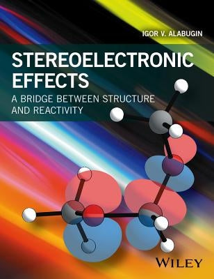 Stereoelectronic Effects: A Bridge Between Structure and Reactivity by Alabugin, Igor V.