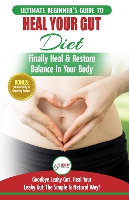 Heal Your Gut: The Ultimate Beginner's Heal Your Leaky Gut Diet Guide - Finally Heal & Restore Balance In Your Body + 50 Nourishing & by Louissa, Jennifer