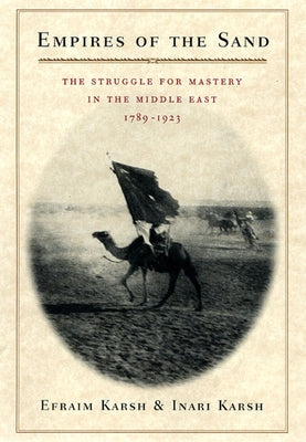 Empires of the Sand: The Struggle for Mastery in the Middle East, 1789-1923 by Karsh, Efraim