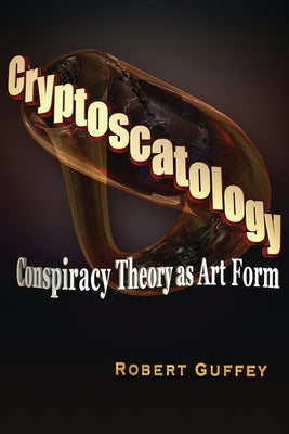 Cryptoscatology: Conspiracy Theory as Art Form by Guffey, Robert