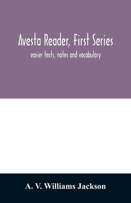 Avesta reader, first series: easier texts, notes and vocabulary by V. Williams Jackson, A.