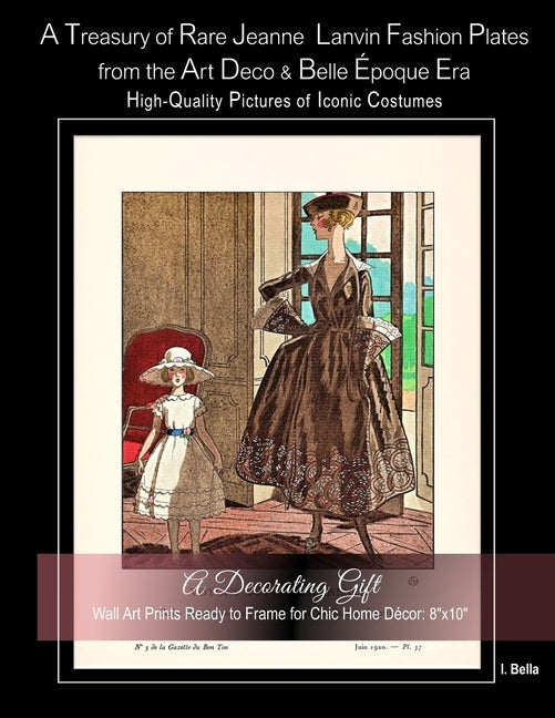 A Treasury of Rare Jeanne Lanvin Fashion Plates from the Art Deco & Belle Époque Era, High-Quality Pictures of Iconic Costumes: A Decorating Gift, Wal by Bella, I.