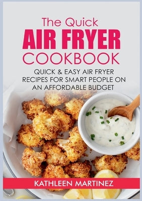 The Quick Air Fryer Cookbook: Quick & Easy Air Fryer Recipes for Smart People on an affordable Budget by Martinez, Kathleen