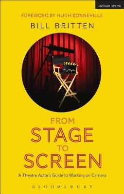 From Stage to Screen: A Theatre Actor's Guide to Working on Camera by Britten, Bill