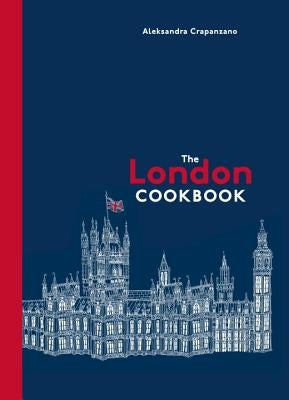 The London Cookbook: Recipes from the Restaurants, Cafes, and Hole-In-The-Wall Gems of a Modern City by Crapanzano, Aleksandra