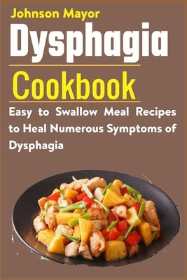 Dysphagia Cookbook: Easy to Swallow Meal Recipes to Heal Numerous Symptoms of Dysphagia by Mayor, Johnson
