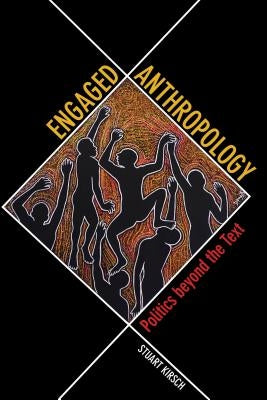 Engaged Anthropology: Politics Beyond the Text by Kirsch, Stuart