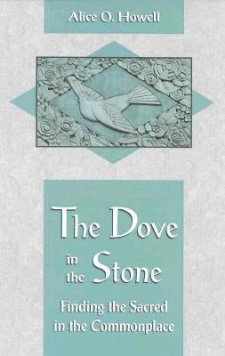 Dove in the Stone: Finding the Sacred in the Commonplace by Howell, Alice O.