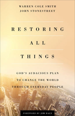 Restoring All Things: God's Audacious Plan to Change the World Through Everyday People by Stonestreet, John
