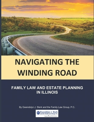Navigating the Winding Road: Family Law and Estate Planning in Illinois: From Gwendolyn J. Sterk & the Family Law Group, PC by Sterk, Gwendolyn J.