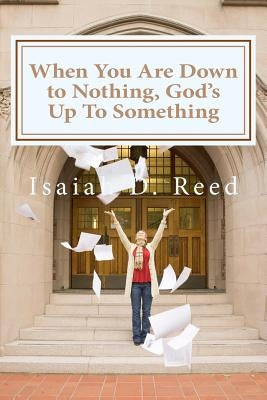 When You Are Down to Nothing ? God's Up To Something by Reed Reed, Isaiah D.