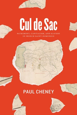 Cul de Sac: Patrimony, Capitalism, and Slavery in French Saint-Domingue by Cheney, Paul