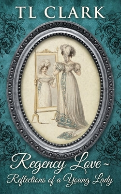 Regency Love: Reflections of a Young Lady by Clark, Tl