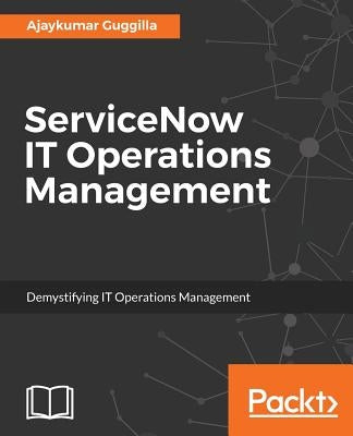 ServiceNow IT Operations Management: Demystifying IT Operations Management by Guggilla, Ajay