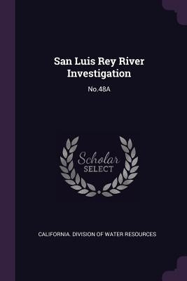 San Luis Rey River Investigation: No.48A by California Division of Water Resources