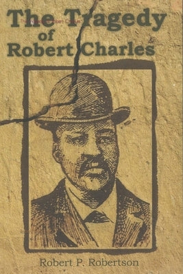 The Tragedy of Robert Charles by Robertson, Robert P.