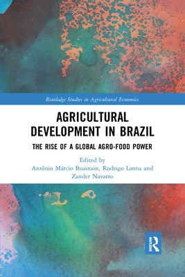 Agricultural Development in Brazil: The Rise of a Global Agro-Food Power by Lanna, Rodrigo