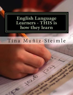 English Language Learners - THIS is how they learn: Teachers Guide for ELL's by Muniz-Steimle, Tina
