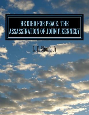 He Died For Peace: The Assassination of John F. Kennedy by Shono Jr, L. D.