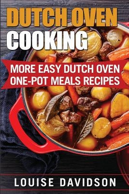 Dutch Oven Cooking: More Easy Dutch Oven One-Pot Meal Recipes by Davidson, Louise