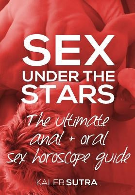 The Ultimate Anal & Oral Sex Horoscope Guide: Sex Under The Stars by Cove, Kaleb