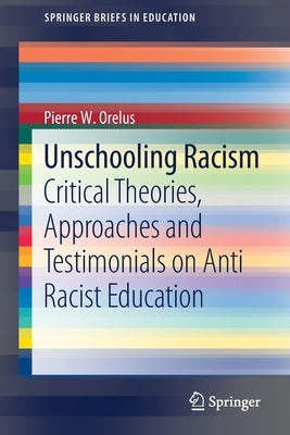 Unschooling Racism: Critical Theories, Approaches and Testimonials on Anti Racist Education by Orelus, Pierre W.