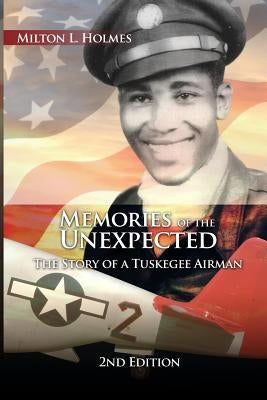 Memories of the Unexpected: The Story of a Tuskegee Airman, 2nd Edition by Holmes, Milton L.