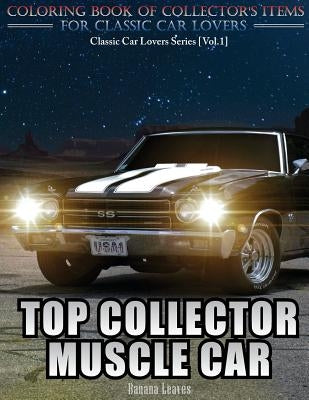 Top Collector Muscle Car: Automobile Lovers Collection Grayscale Coloring Books Vol 1: Coloring book of Luxury High Performance Classic Car Seri by Leaves, Banana