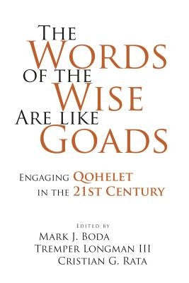 The Words of the Wise Are Like Goads: Engaging Qohelet in the 21st Century by Boda, Mark J.