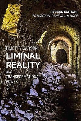 Liminal Reality and Transformational Power: Revised Edition: Transition, Renewal and Hope by Carson, Timothy