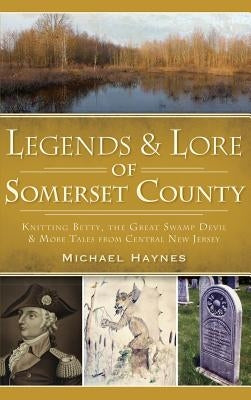 Legends & Lore of Somerset County: Knitting Betty, the Great Swamp Devil & More Tales from Central New Jersey by Haynes, Michael