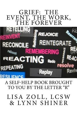 Grief: The Event, The Work, The Forever: A self-help book brought to you by the letter R by Shiner, Lynn >.