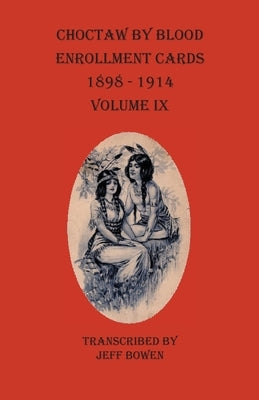 Choctaw By Blood Enrollment Cards 1898-1914 Volume IX by Bowen, Jeff