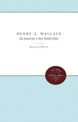 Henry A. Wallace: His Search for a New World Order by White, Graham