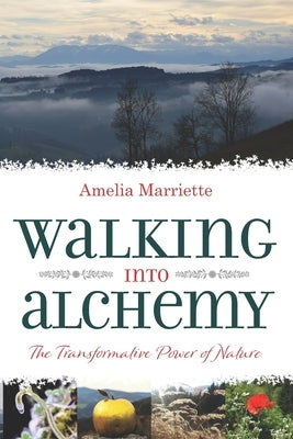 Walking into Alchemy: The Transformative Power of Nature by Marriette, Amelia