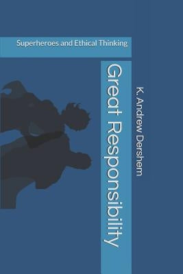 Great Responsibility: Superheroes and Ethical Thinking by Dershem, K. Andrew