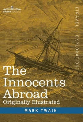 The Innocents Abroad: The New Pilgrims' Progress--Being Some Account of the Steamship Quaker City's Pleasure Excursion to Europe and the Hol by Twain, Mark