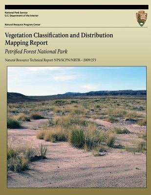 Vegetation Classification and Distribution Mapping Report: Petrified Forest National Park: Natural Resource Technical Report NPS/SCPN/NRTR?2009/273 by McTeague, Monica L.