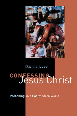 Confessing Jesus Christ: Preaching in a Postmodern World by Lose, David J.