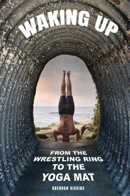 Waking Up: From the Wrestling Ring to the Yoga Mat by Higgins, Brendan